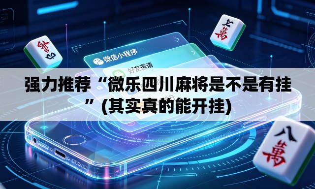 强力推荐“微乐四川麻将是不是有挂”(其实真的能开挂)