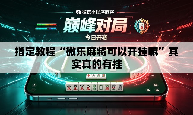 指定教程“微乐麻将可以开挂嘛”其实真的有挂