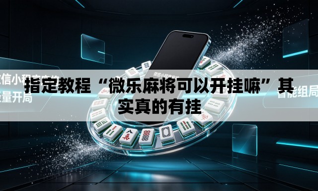 指定教程“微乐麻将可以开挂嘛”其实真的有挂