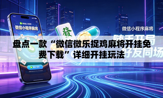盘点一款“微信微乐捉鸡麻将开挂免费下载”详细开挂玩法