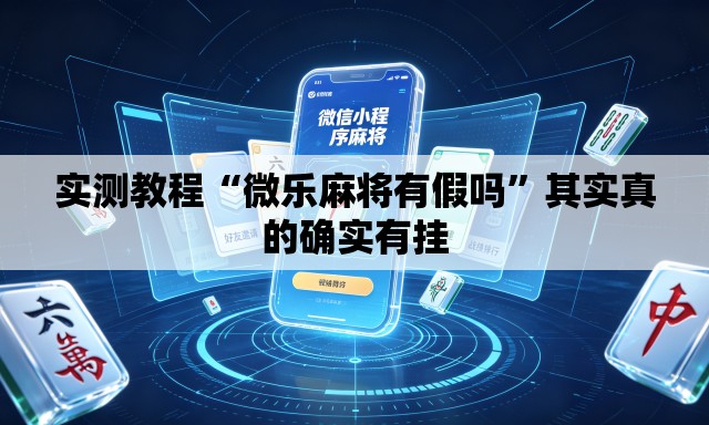 实测教程“微乐麻将有假吗”其实真的确实有挂