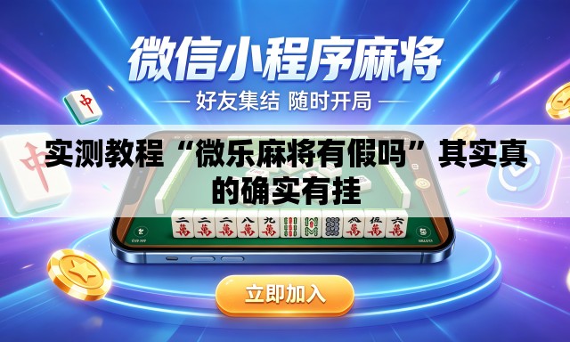 实测教程“微乐麻将有假吗”其实真的确实有挂