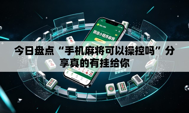 今日盘点“手机麻将可以操控吗”分享真的有挂给你