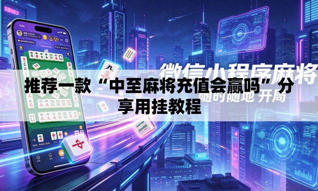 推荐一款“中至麻将充值会赢吗”分享用挂教程