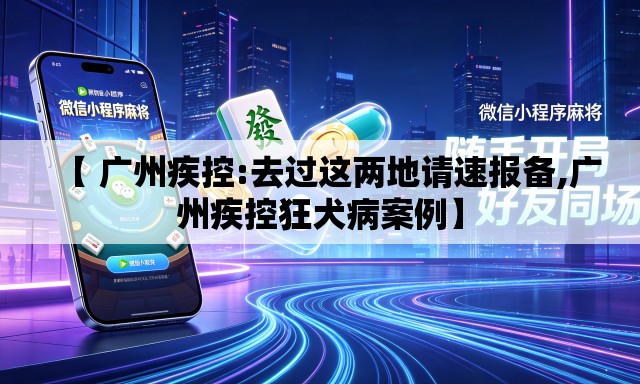 【 广州疾控:去过这两地请速报备,广州疾控狂犬病案例】 【 广州疾控:去过这两地请速报备,广州疾控狂犬病案例】