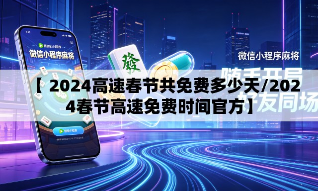 【 2024高速春节共免费多少天/2024春节高速免费时间官方】 【 2024高速春节共免费多少天/2024春节高速免费时间官方】