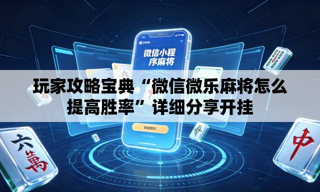 玩家攻略宝典“微信微乐麻将怎么提高胜率”详细分享开挂