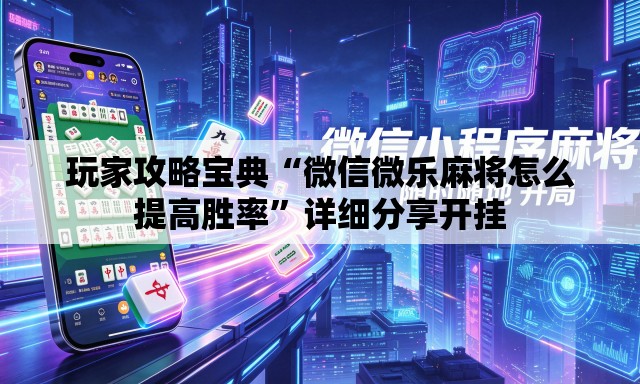 玩家攻略宝典“微信微乐麻将怎么提高胜率	”详细分享开挂