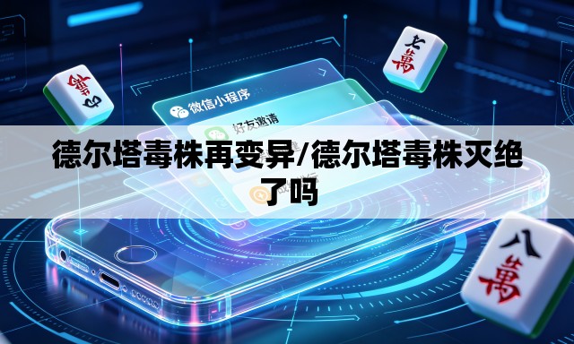 德尔塔毒株再变异/德尔塔毒株灭绝了吗