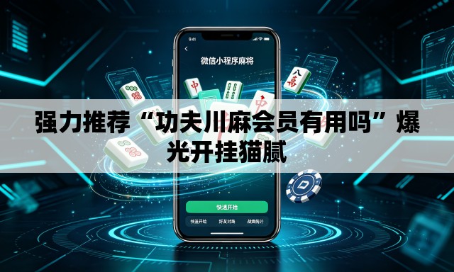 强力推荐“功夫川麻会员有用吗”爆光开挂猫腻