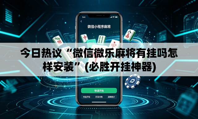 今日热议“微信微乐麻将有挂吗怎样安装	”(必胜开挂神器)