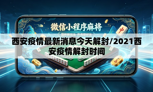 西安疫情最新消息今天解封/2021西安疫情解封时间