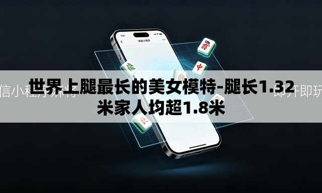 世界上腿最长的美女模特-腿长1.32米家人均超1.8米 世界上腿最长的美女模特-腿长1.32米家人均超1.8米