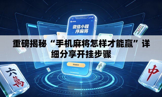重磅揭秘“手机麻将怎样才能赢	”详细分享开挂步骤