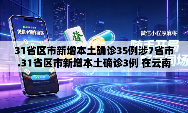 31省区市新增本土确诊35例涉7省市.31省区市新增本土确诊3例 在云南 31省区市新增本土确诊35例涉7省市.31省区市新增本土确诊3例 在云南