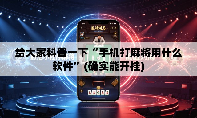 给大家科普一下“手机打麻将用什么软件”(确实能开挂)