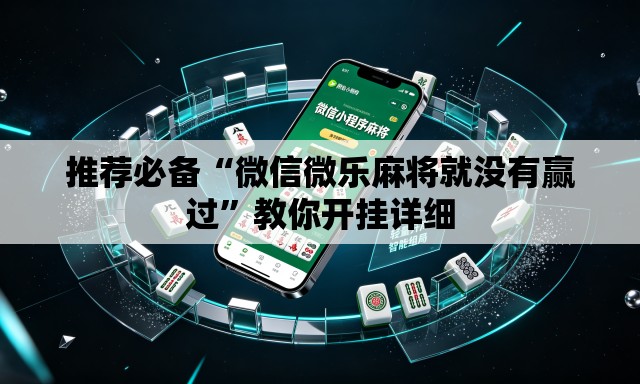 推荐必备“微信微乐麻将就没有赢过”教你开挂详细