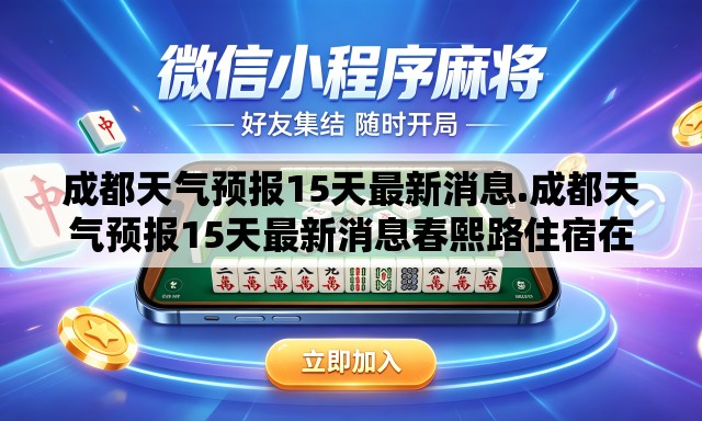 成都天气预报15天最新消息.成都天气预报15天最新消息春熙路住宿在哪个高铁近