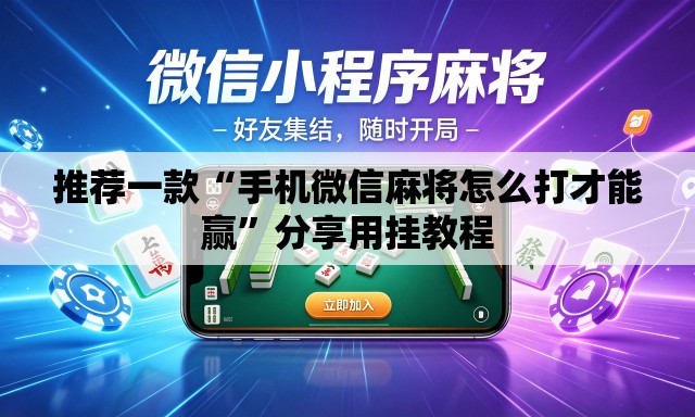 推荐一款“手机微信麻将怎么打才能赢	”分享用挂教程
