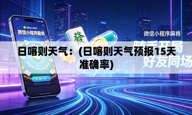 日喀则天气:(日喀则天气预报15天准确率) 日喀则天气:(日喀则天气预报15天准确率)