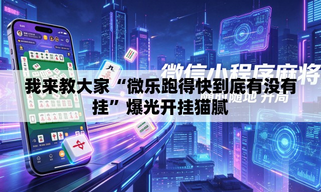 我来教大家“微乐跑得快到底有没有挂	”爆光开挂猫腻