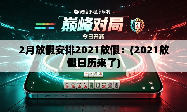 2月放假安排2021放假：(2021放假日历来了)
