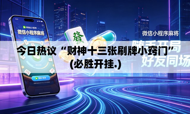 今日热议“财神十三张刷牌小窍门	”(必胜开挂.)