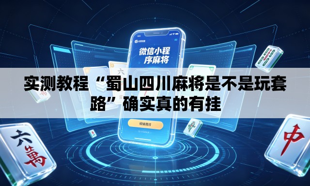 实测教程“蜀山四川麻将是不是玩套路”确实真的有挂