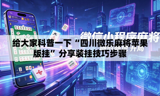 给大家科普一下“四川微乐麻将苹果版挂”分享装挂技巧步骤