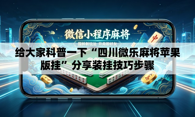 给大家科普一下“四川微乐麻将苹果版挂”分享装挂技巧步骤