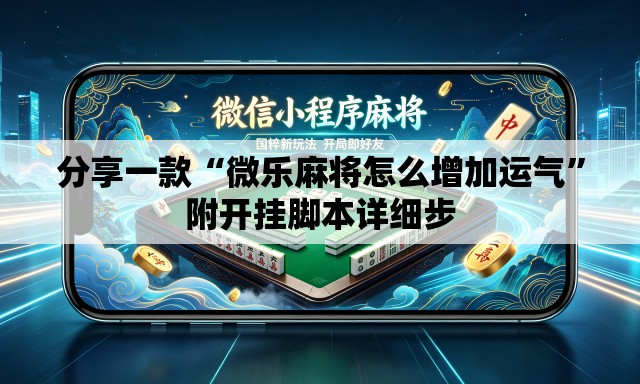 分享一款“微乐麻将怎么增加运气”附开挂脚本详细步