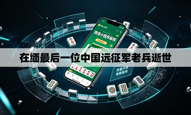 在缅最后一位中国远征军老兵逝世 在缅最后一位中国远征军老兵逝世