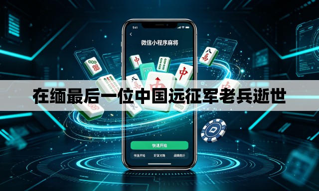 在缅最后一位中国远征军老兵逝世 在缅最后一位中国远征军老兵逝世