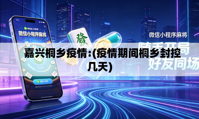 嘉兴桐乡疫情:(疫情期间桐乡封控几天) 嘉兴桐乡疫情:(疫情期间桐乡封控几天)