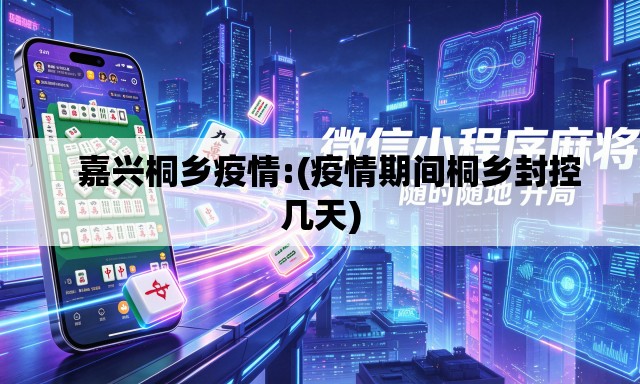 嘉兴桐乡疫情:(疫情期间桐乡封控几天) 嘉兴桐乡疫情:(疫情期间桐乡封控几天)