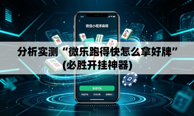 分析实测“微乐跑得快怎么拿好牌”(必胜开挂神器)