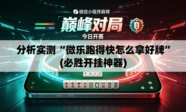 分析实测“微乐跑得快怎么拿好牌	”(必胜开挂神器)