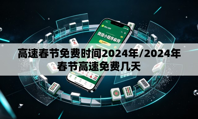 高速春节免费时间2024年/2024年春节高速免费几天 高速春节免费时间2024年/2024年春节高速免费几天