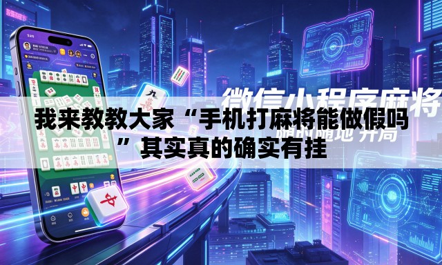 我来教教大家“手机打麻将能做假吗”其实真的确实有挂