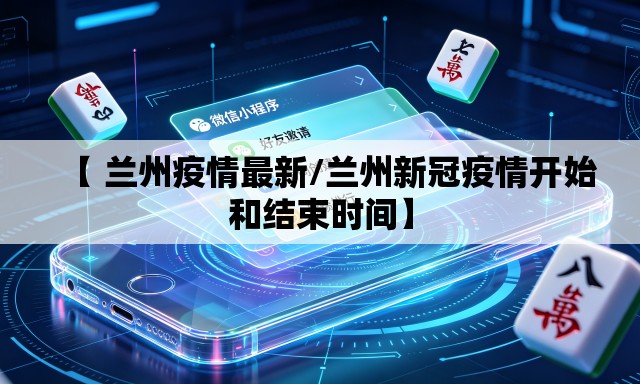 【 兰州疫情最新/兰州新冠疫情开始和结束时间】