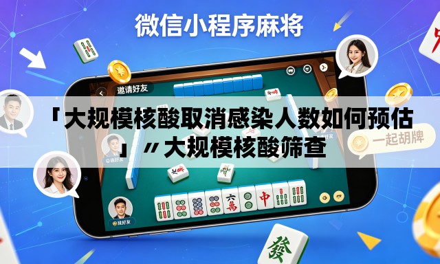 「大规模核酸取消感染人数如何预估」〃大规模核酸筛查