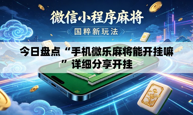 今日盘点“手机微乐麻将能开挂嘛	”详细分享开挂