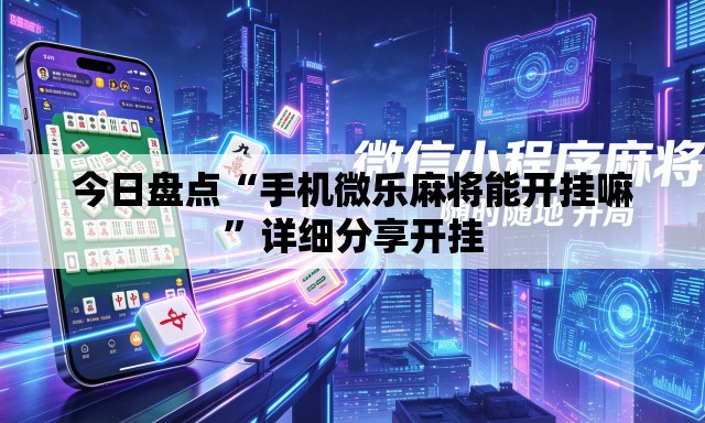 今日盘点“手机微乐麻将能开挂嘛”详细分享开挂