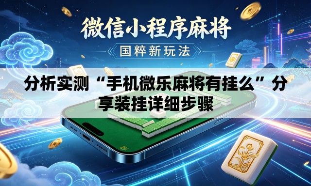 分析实测“手机微乐麻将有挂么”分享装挂详细步骤