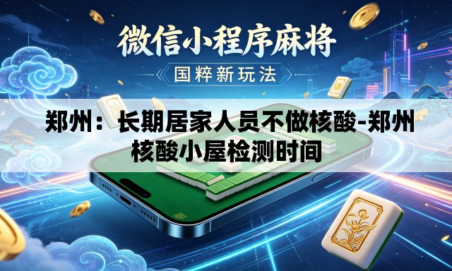 郑州:长期居家人员不做核酸-郑州核酸小屋检测时间 郑州:长期居家人员不做核酸-郑州核酸小屋检测时间