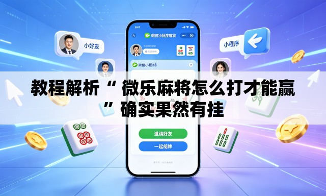 教程解析“ 微乐麻将怎么打才能赢”确实果然有挂
