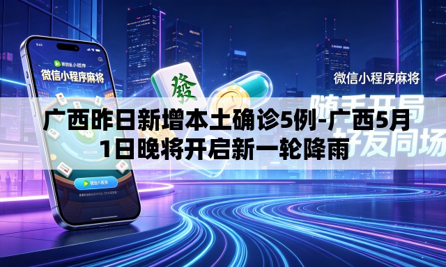 广西昨日新增本土确诊5例-广西5月1日晚将开启新一轮降雨 广西昨日新增本土确诊5例-广西5月1日晚将开启新一轮降雨