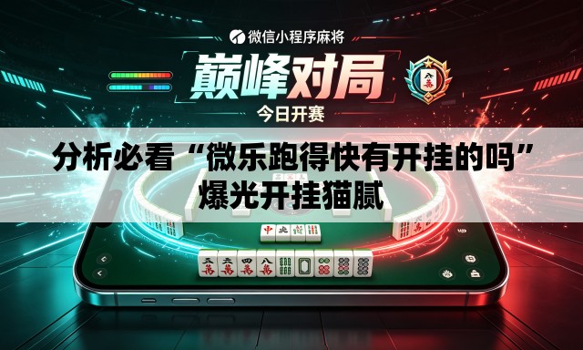 分析必看“微乐跑得快有开挂的吗	”爆光开挂猫腻