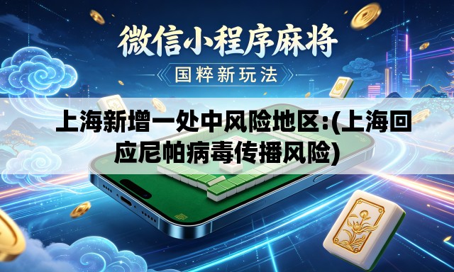   上海新增一处中风险地区:(上海回应尼帕病毒传播风险)