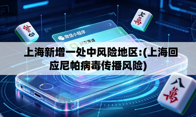   上海新增一处中风险地区:(上海回应尼帕病毒传播风险)